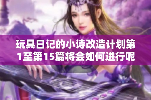 玩具日记的小诗改造计划第1至第15篇将会如何进行呢