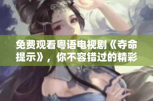 免费观看粤语电视剧《夺命提示》，你不容错过的精彩剧情尽在其中！