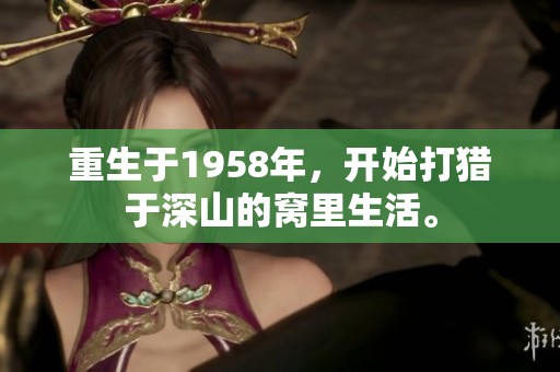重生于1958年，开始打猎于深山的窝里生活。
