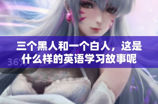 三个黑人和一个白人，这是什么样的英语学习故事呢