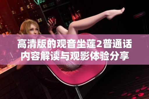 高清版的观音坐莲2普通话内容解读与观影体验分享