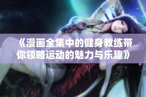 《漫画全集中的健身教练带你领略运动的魅力与乐趣》
