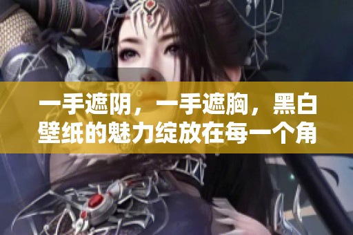 一手遮阴，一手遮胸，黑白壁纸的魅力绽放在每一个角落