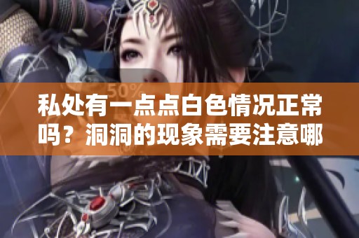 私处有一点点白**况正常吗？洞洞的现象需要注意哪些问题呢？