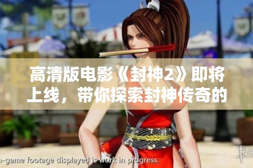 高清版电影《封神2》即将上线，带你探索封神传奇的新篇章