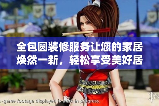 全包圆装修服务让您的家居焕然一新，轻松享受美好居住体验