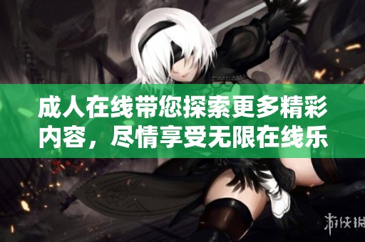 **在线带您探索更多精彩内容，尽情享受无限在线乐趣