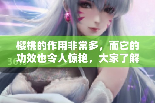 樱桃的作用非常多，而它的功效也令人惊艳，大家了解吗？