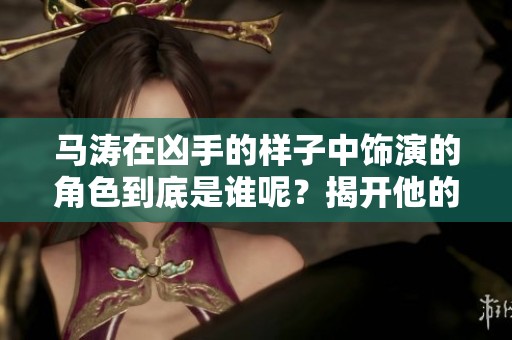 马涛在凶手的样子中饰演的角色到底是谁呢？揭开他的神秘面纱。