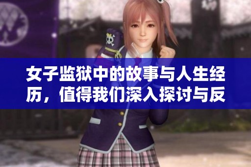 女子监狱中的故事与人生经历，值得我们深入探讨与反思