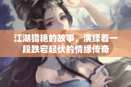 江湖猎艳的故事，演绎着一段跌宕起伏的情缘传奇