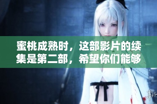 蜜桃成熟时，这部影片的续集是第二部，希望你们能够喜欢。