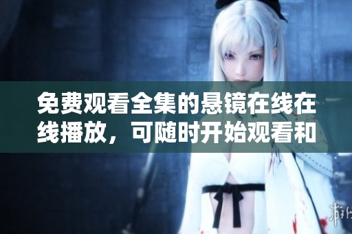 免费观看全集的悬镜在线在线播放，可随时开始观看和享受精彩内容