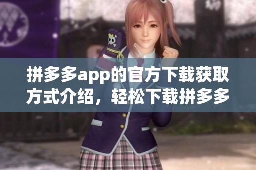 拼多多app的官方下载获取方式介绍，轻松下载拼多多app享受购物乐趣