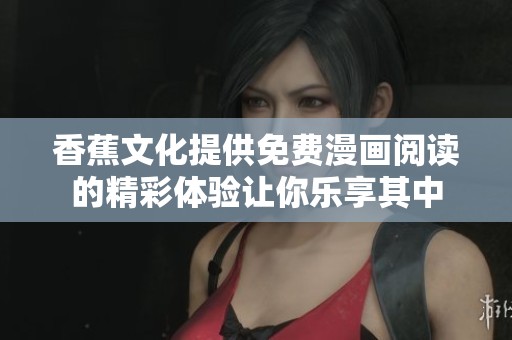 香蕉文化提供免费漫画阅读的精彩体验让你乐享其中