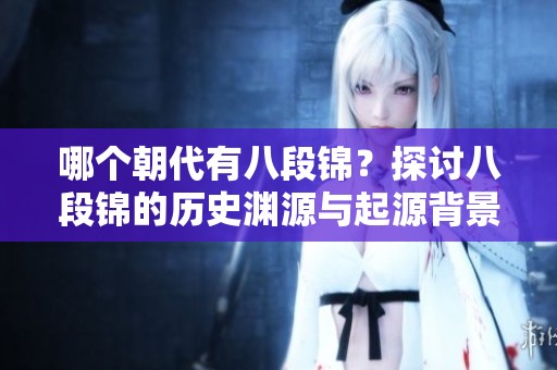 哪个朝代有八段锦？探讨八段锦的历史渊源与起源背景