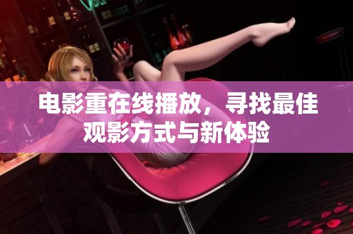 电影重在线播放，寻找最佳观影方式与新体验
