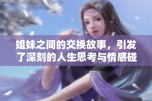 姐妹之间的交换故事，引发了深刻的人生思考与情感碰撞
