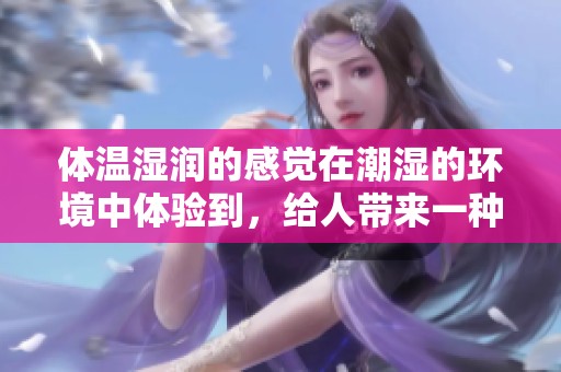 体温湿润的感觉在潮湿的环境中体验到，给人带来一种独特的享受