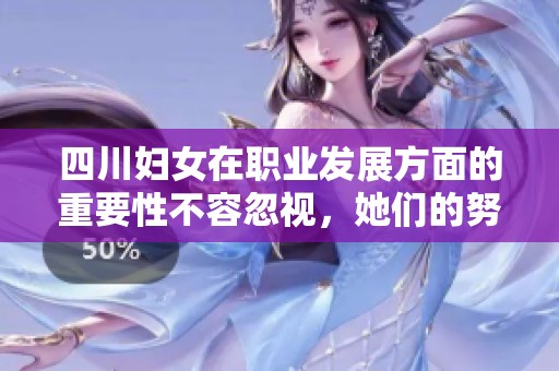 四川妇女在职业发展方面的重要性不容忽视，她们的努力为社会进步贡献良多
