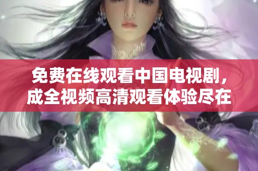 免费在线观看中国电视剧，成全视频高清观看体验尽在掌握中