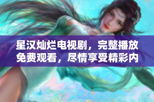 星汉灿烂电视剧，完整播放免费观看，尽情享受精彩内容。