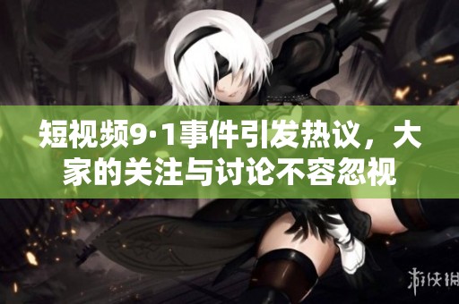 短视频9·1事件引发热议，大家的关注与讨论不容忽视