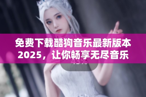 免费下载酷狗音乐最新版本2025，让你畅享无尽音乐乐趣