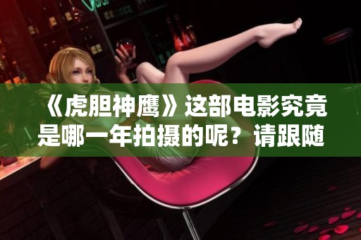 《虎胆神鹰》这部电影究竟是哪一年拍摄的呢？请跟随我们一起探讨一下。