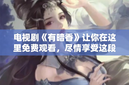 电视剧《有暗香》让你在这里免费观看，尽情享受这段精彩故事。