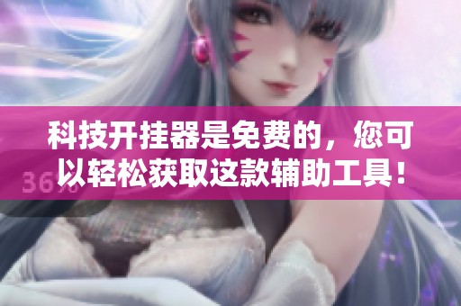 科技开挂器是免费的，您可以轻松获取这款辅助工具！
