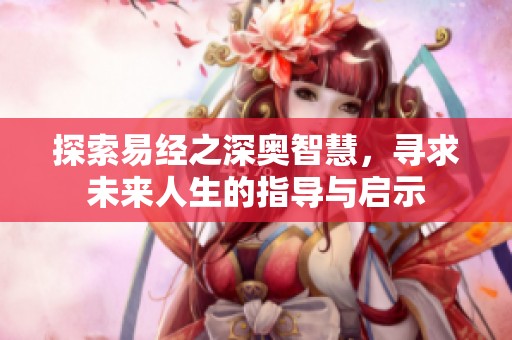 探索易经之深奥智慧，寻求未来人生的指导与启示