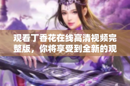 观看**花在线高清视频完整版，你将享受到全新的观影体验。
