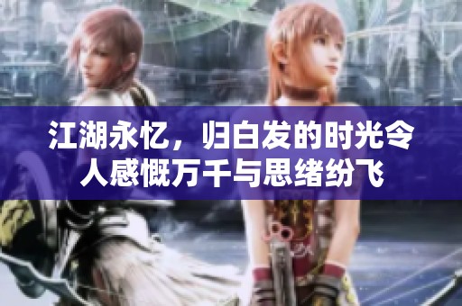 江湖永忆，归白发的时光令人感慨万千与思绪纷飞