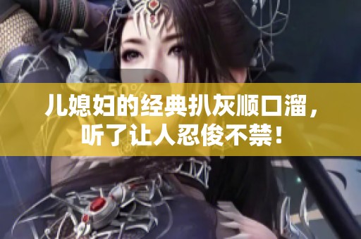 儿媳妇的经典扒灰顺口溜，听了让人忍俊不禁！