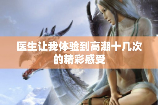 医生让我体验到高潮十几次的精彩感受