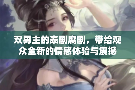 双男主的泰剧腐剧，带给观众全新的情感体验与震撼