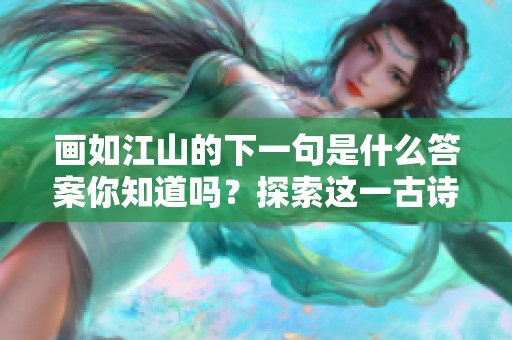画如江山的下一句是什么答案你知道吗？探索这一古诗中的奥秘吧！