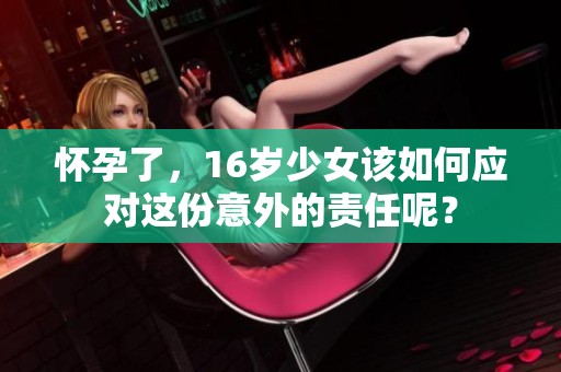 怀孕了，16岁少女该如何应对这份意外的责任呢？