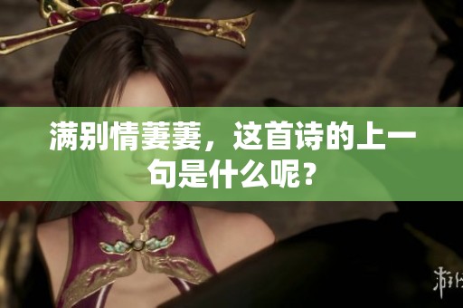 满别情萋萋，这首诗的上一句是什么呢？
