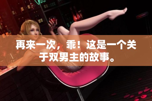 再来一次，乖！这是一个关于双男主的故事。