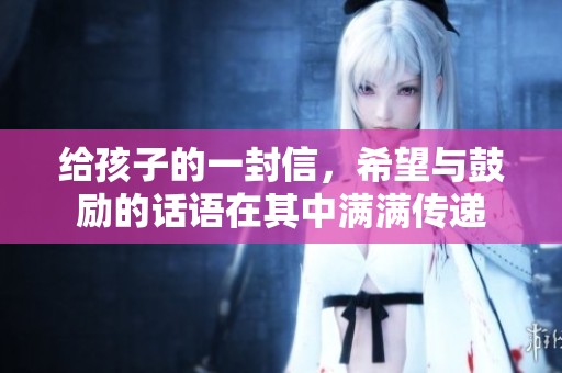 给孩子的一封信，希望与鼓励的话语在其中满满传递