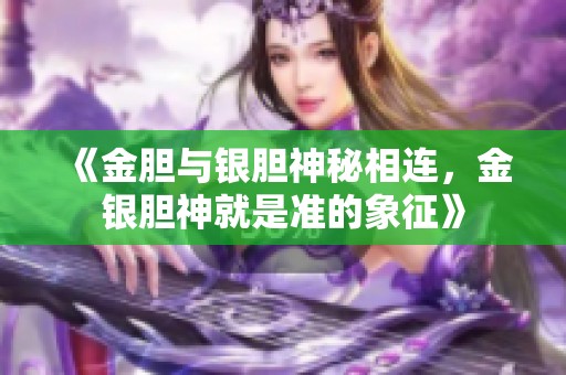 《金胆与银胆神秘相连，金银胆神就是准的象征》