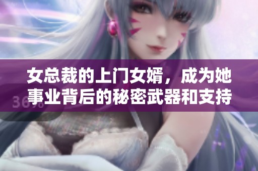 女总裁的上门女婿，成为她事业背后的秘密武器和支持者