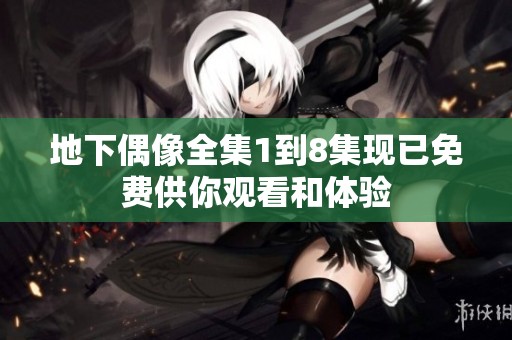地下偶像全集1到8集现已免费供你观看和体验