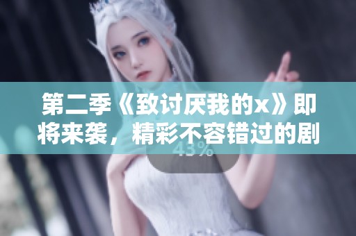 第二季《致讨厌我的x》即将来袭，精彩不容错过的剧情等你来看