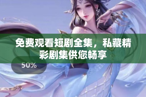 免费观看短剧全集，私藏精彩剧集供您畅享