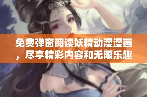 免费弹窗阅读妖精动漫漫画，尽享精彩内容和无限乐趣！