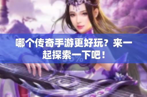 哪个传奇手游更好玩？来一起探索一下吧！