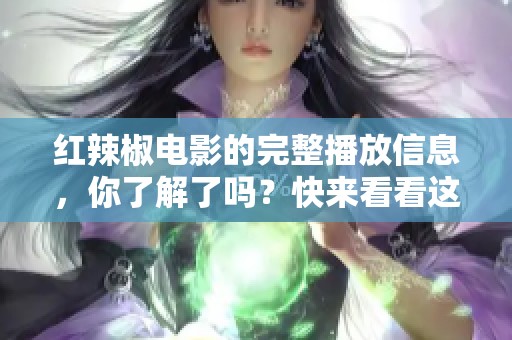 红辣椒电影的完整播放信息，你了解了吗？快来看看这部作品的精彩内容吧！